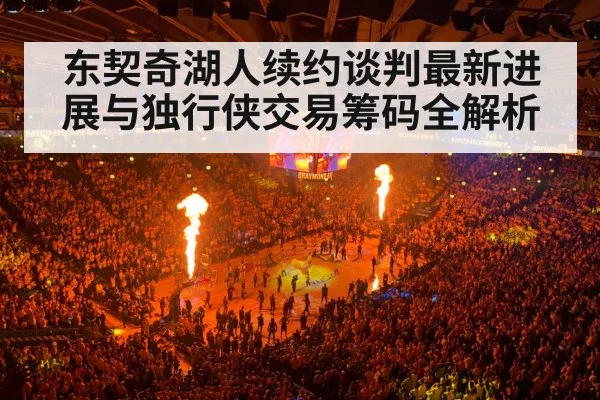 东契奇湖人续约谈判最新进展与独行侠交易筹码全解析