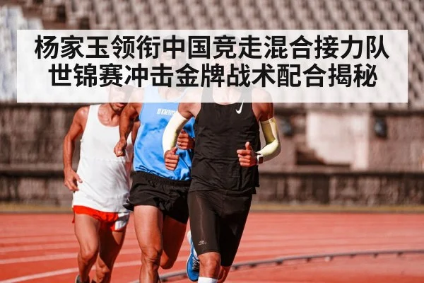 杨家玉领衔中国竞走混合接力队世锦赛冲击金牌战术配合揭秘